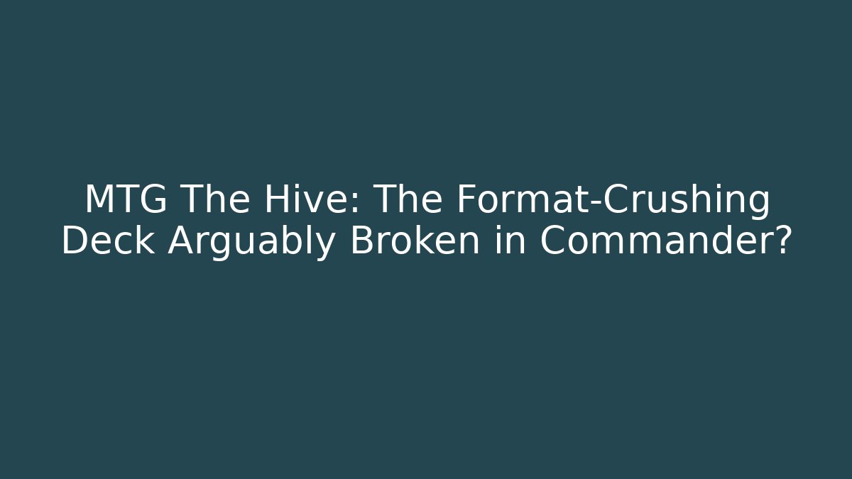 MTG The Hive: The Format-Crushing Deck Arguably Broken in Commander?
