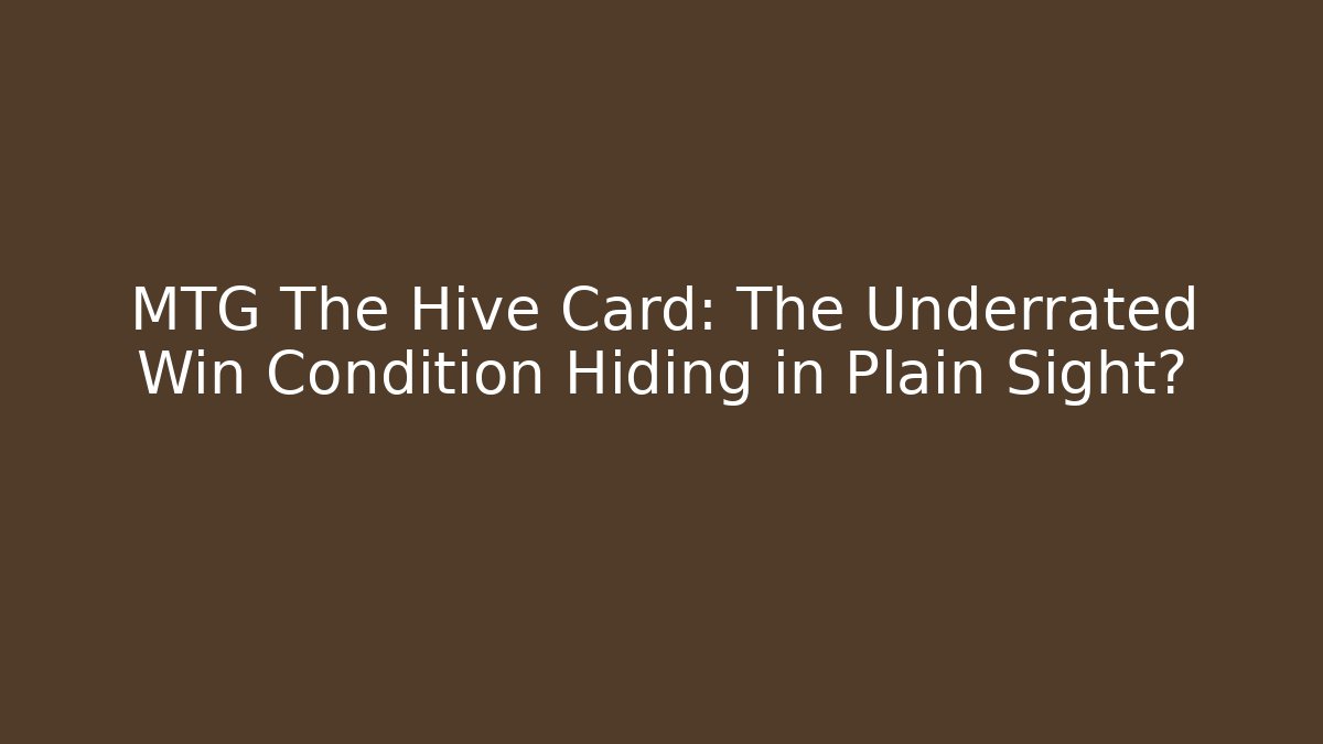 MTG The Hive Card: The Underrated Win Condition Hiding in Plain Sight?