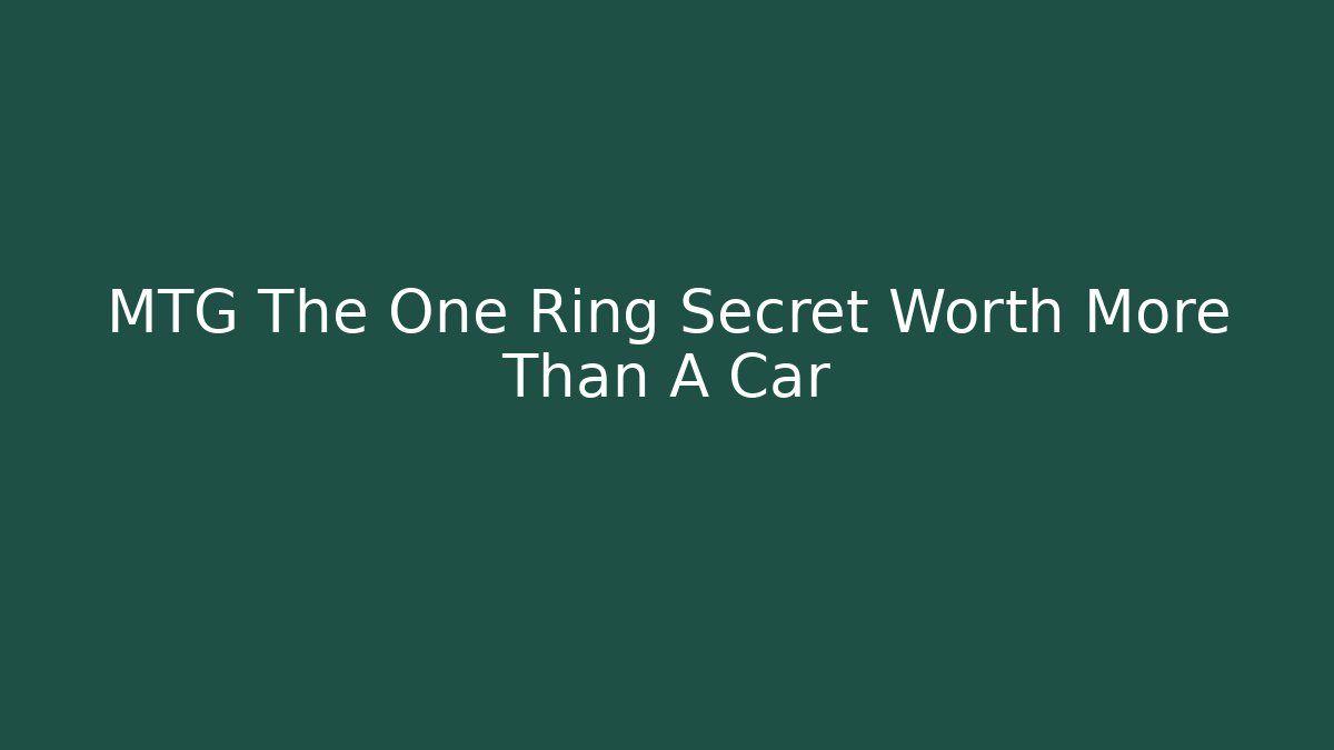 MTG The One Ring Secret Worth More Than A Car