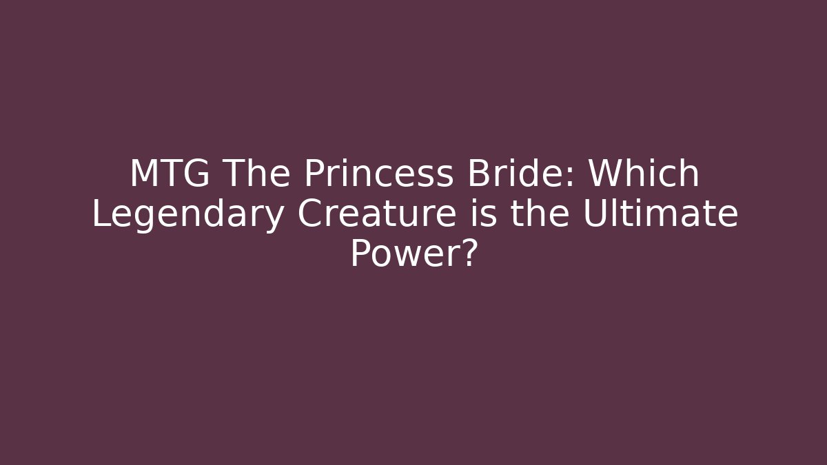 MTG The Princess Bride: Which Legendary Creature is the Ultimate Power? - Critter Realm