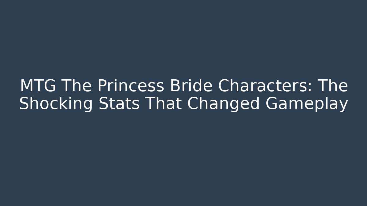 MTG The Princess Bride Characters: The Shocking Stats That Changed Gameplay - Critter Realm