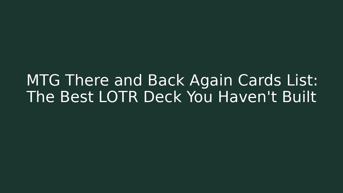 MTG There and Back Again Cards List: The Best LOTR Deck You Haven't Built