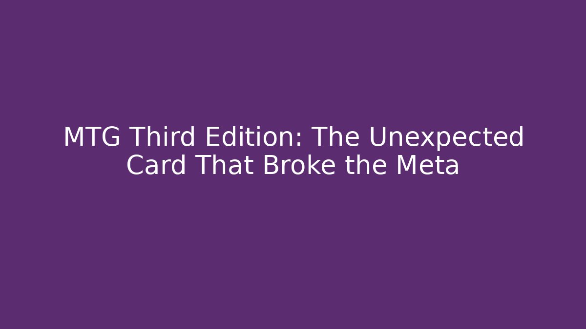 MTG Third Edition: The Unexpected Card That Broke the Meta