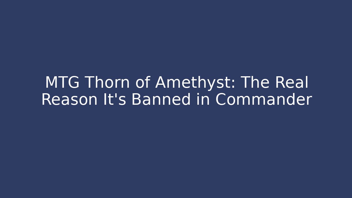 MTG Thorn of Amethyst: The Real Reason It's Banned in Commander
