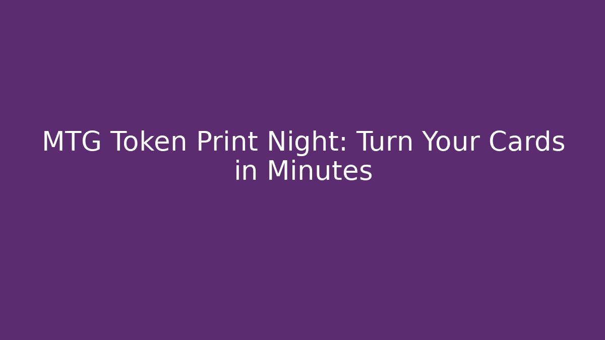 MTG Token Print Night: Turn Your Cards in Minutes