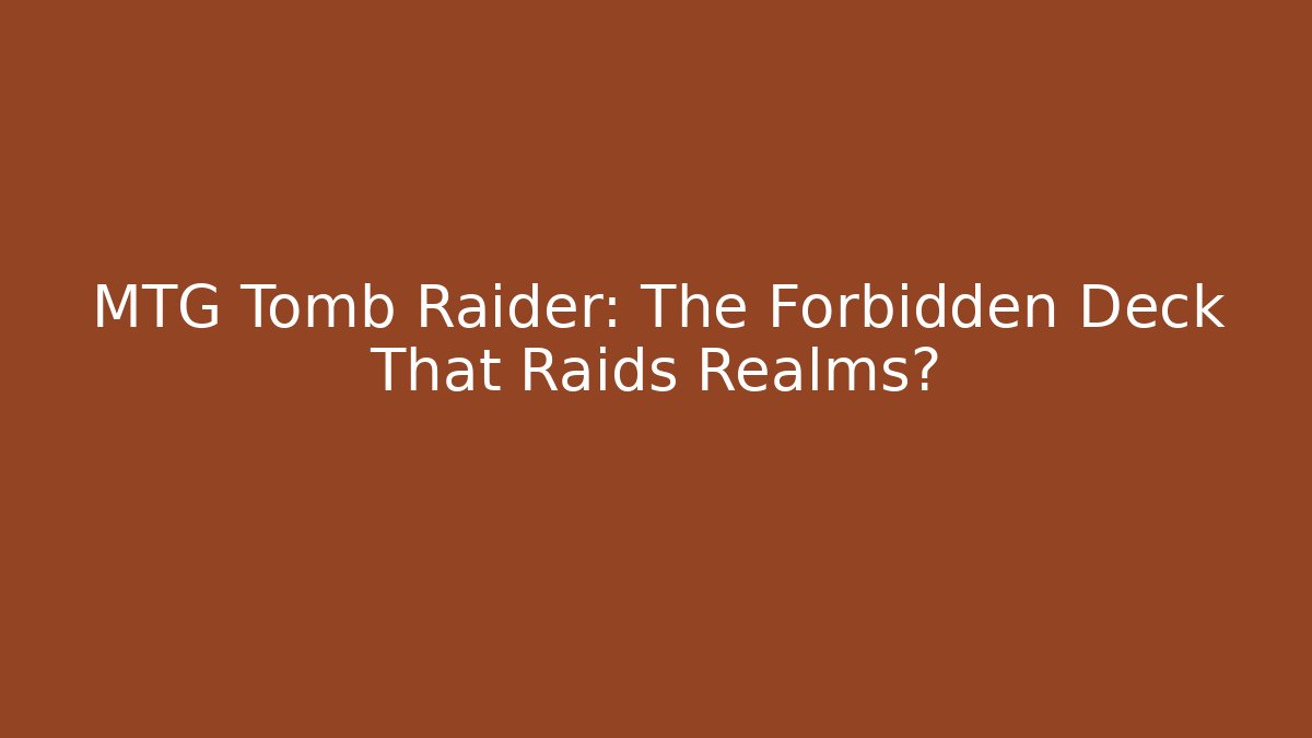 MTG Tomb Raider: The Forbidden Deck That Raids Realms? - Critter Realm