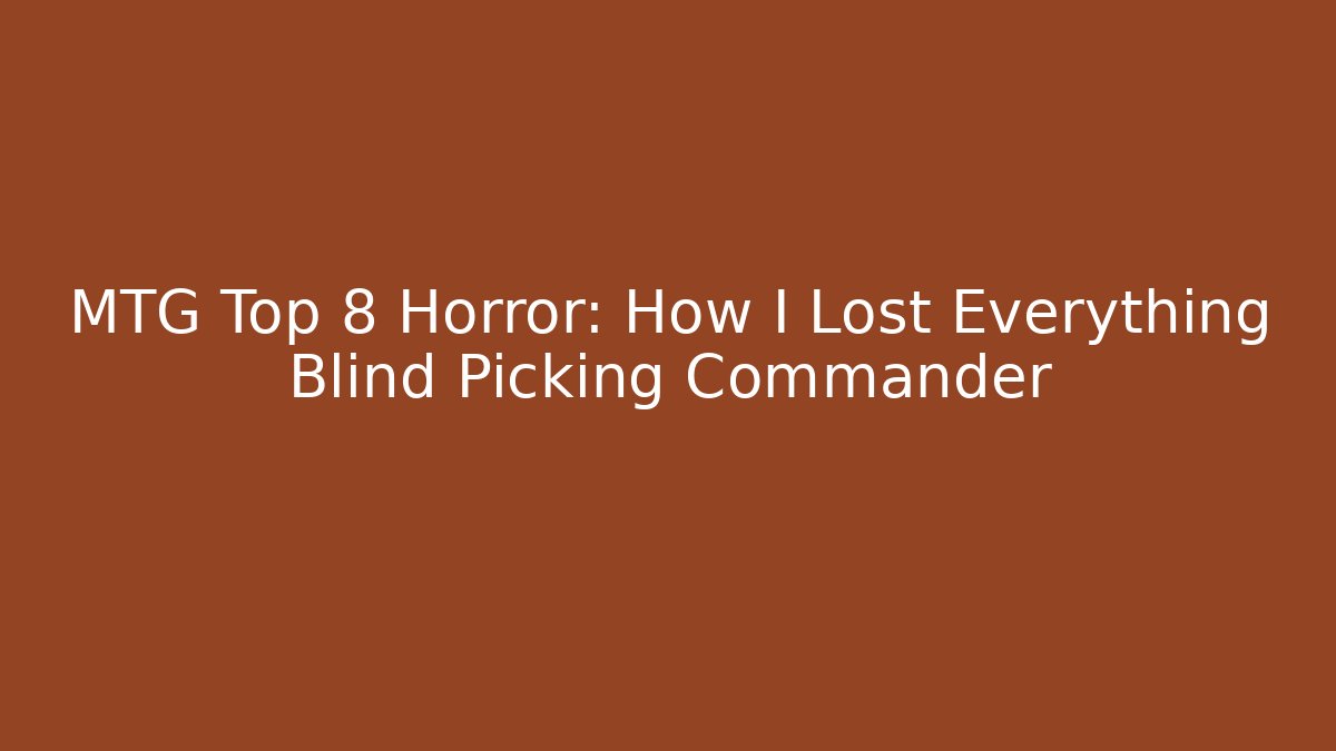 MTG Top 8 Horror: How I Lost Everything Blind Picking Commander