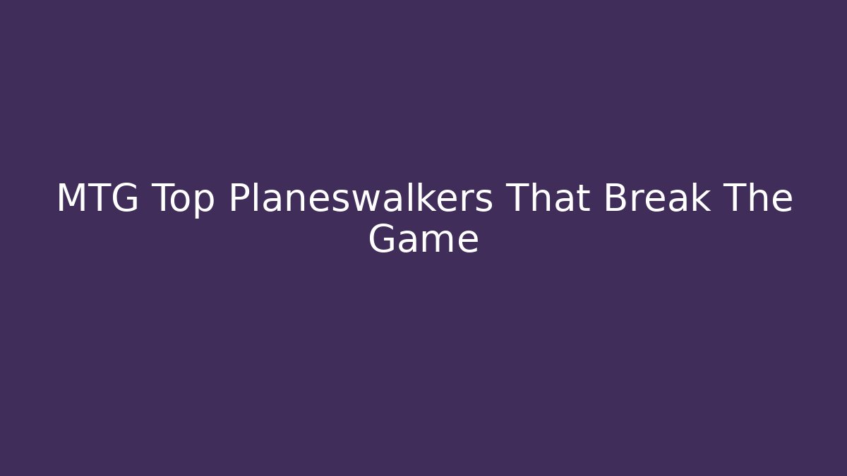 MTG Top Planeswalkers That Break The Game - Critter Realm