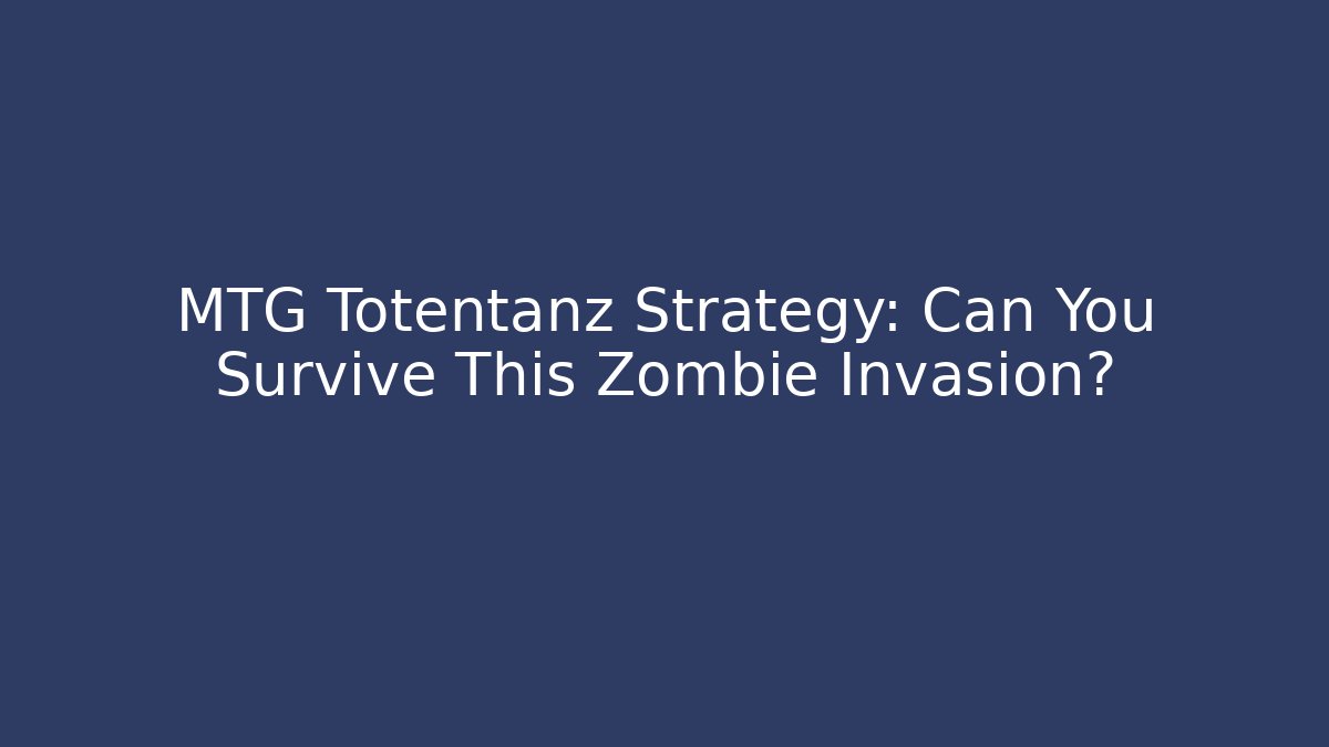 MTG Totentanz Strategy: Can You Survive This Zombie Invasion?