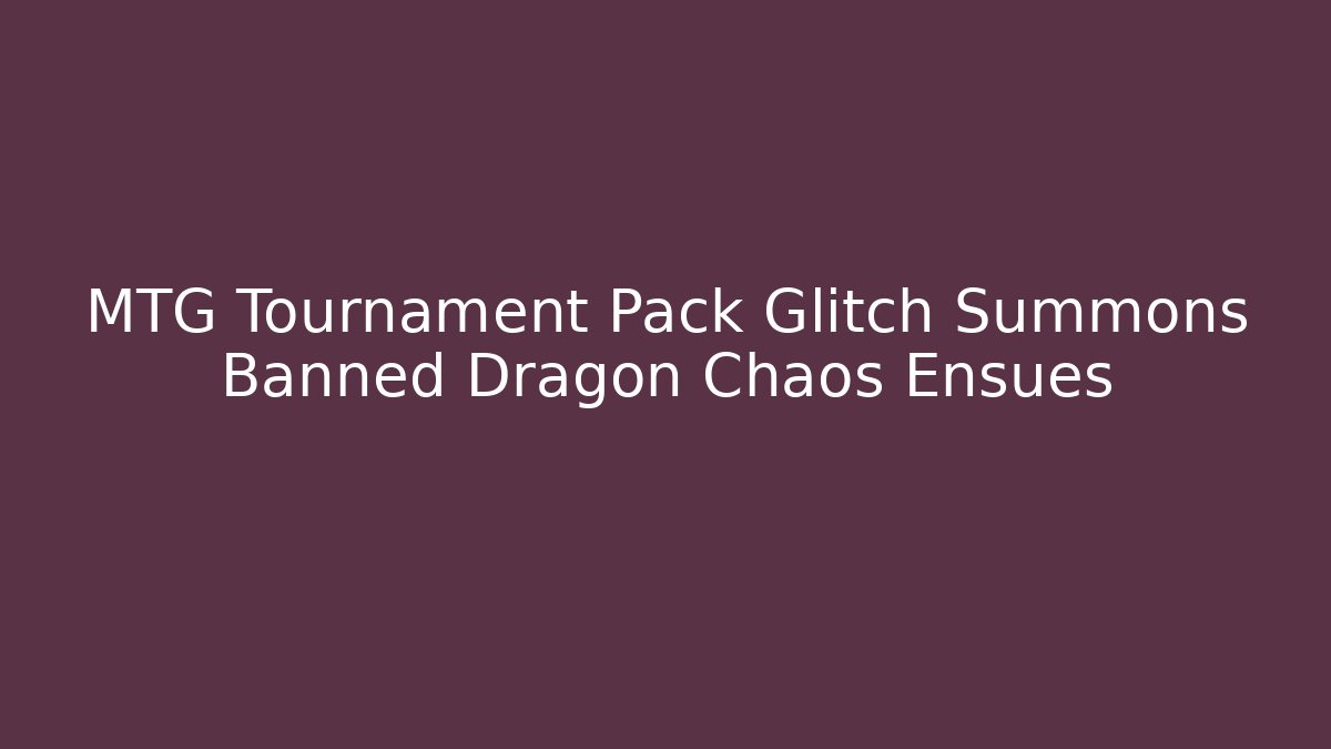 MTG Tournament Pack Glitch Summons Banned Dragon Chaos Ensues