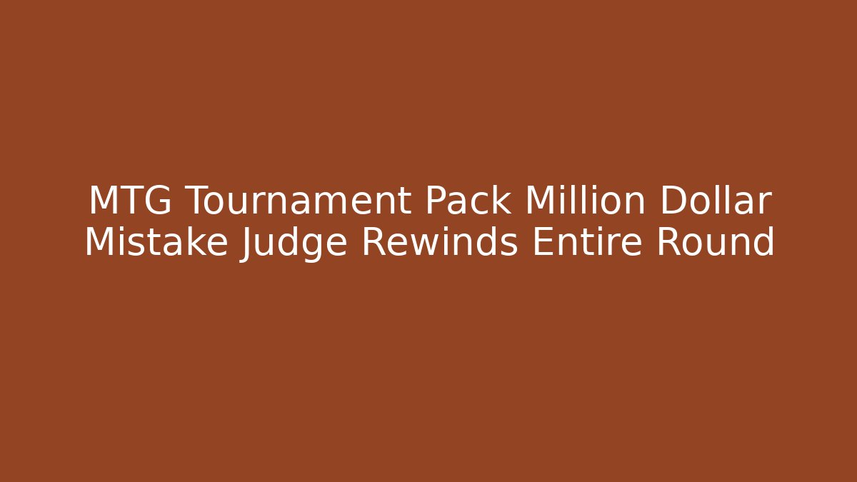 MTG Tournament Pack Million Dollar Mistake Judge Rewinds Entire Round