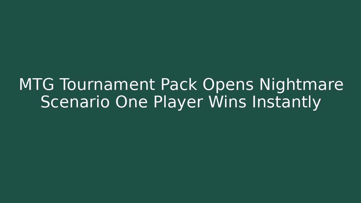 MTG Tournament Pack Opens Nightmare Scenario One Player Wins Instantly