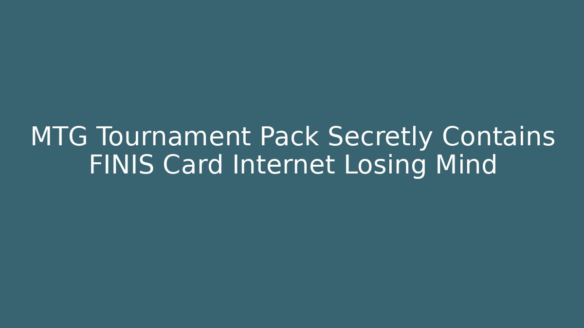 MTG Tournament Pack Secretly Contains FINIS Card Internet Losing Mind