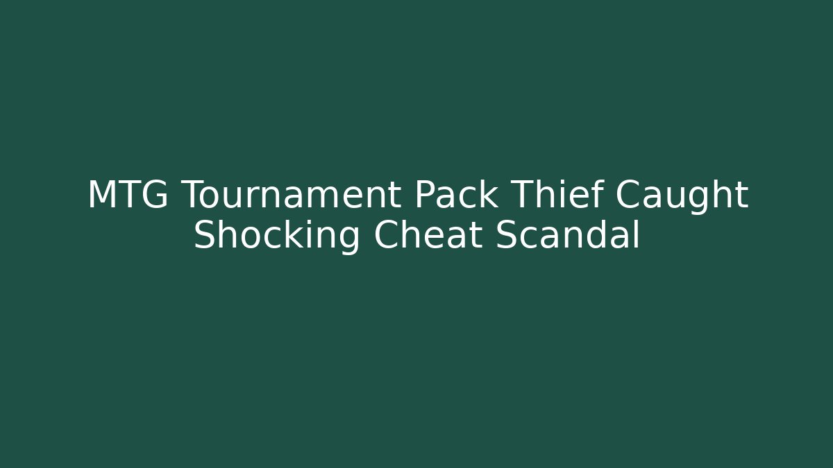 MTG Tournament Pack Thief Caught Shocking Cheat Scandal
