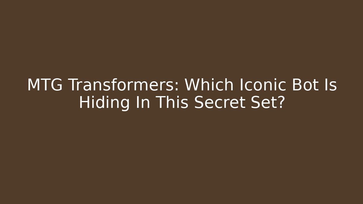 MTG Transformers: Which Iconic Bot Is Hiding In This Secret Set?