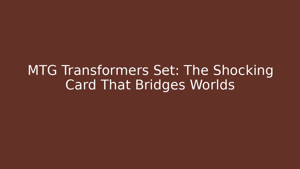 MTG Transformers Set: The Shocking Card That Bridges Worlds