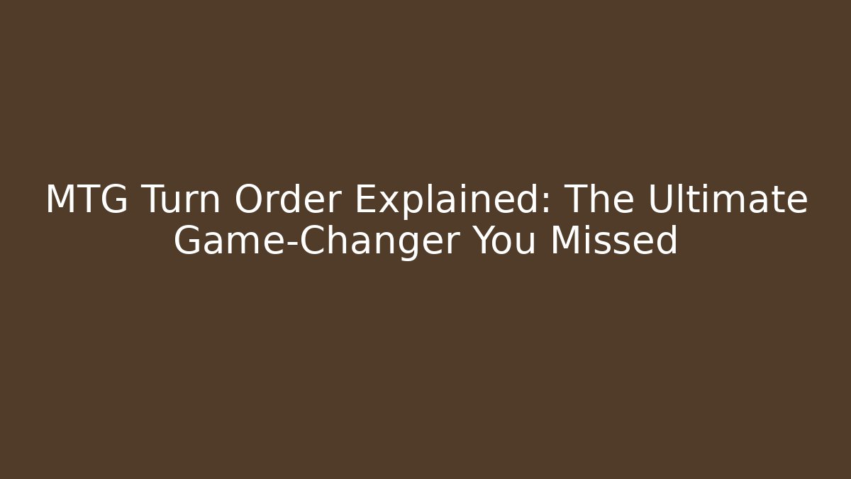 MTG Turn Order Explained: The Ultimate Game-Changer You Missed