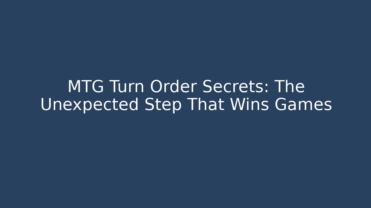 MTG Turn Order Secrets: The Unexpected Step That Wins Games