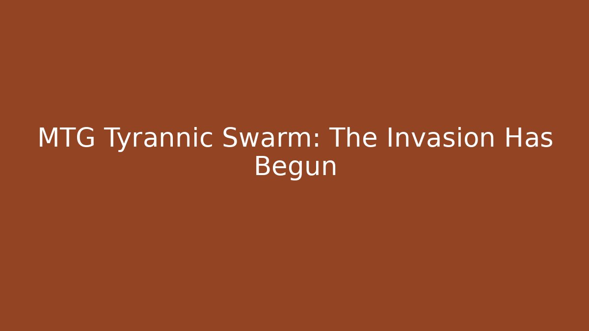 MTG Tyrannic Swarm: The Invasion Has Begun