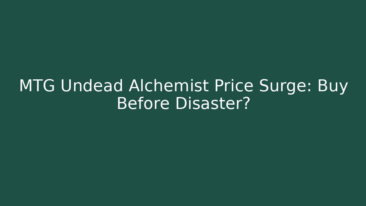 MTG Undead Alchemist Price Surge: Buy Before Disaster?