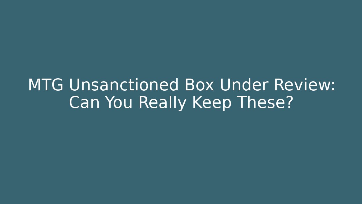 MTG Unsanctioned Box Under Review: Can You Really Keep These?