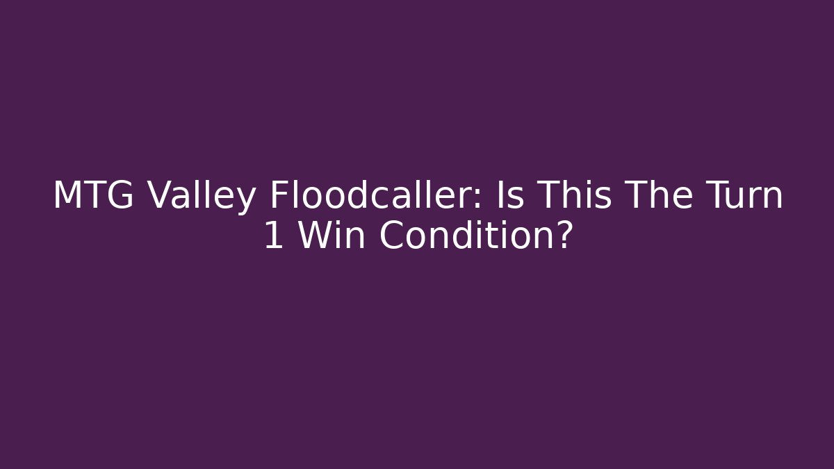 MTG Valley Floodcaller: Is This The Turn 1 Win Condition? - Critter Realm