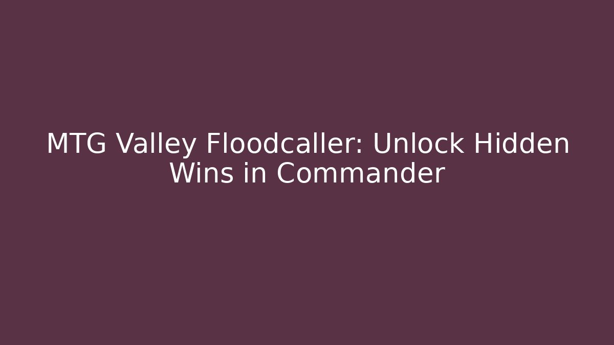 MTG Valley Floodcaller: Unlock Hidden Wins in Commander