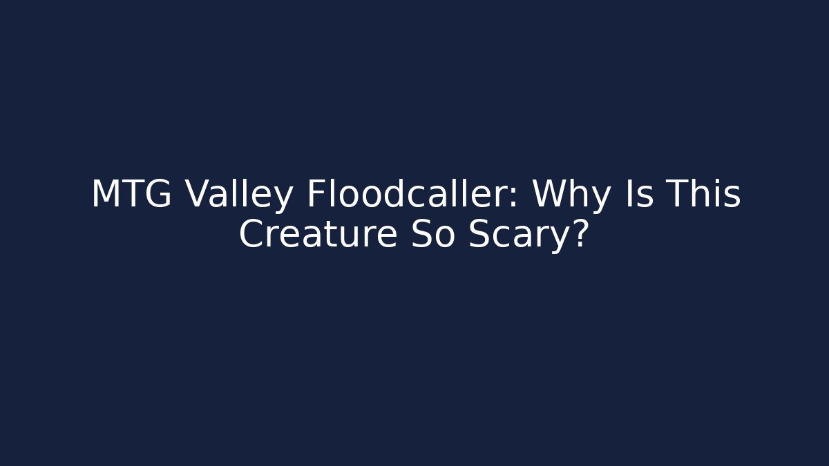 MTG Valley Floodcaller: Why Is This Creature So Scary?
