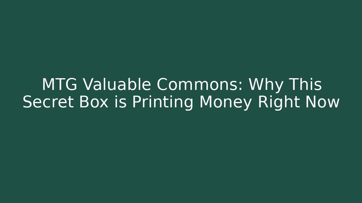 MTG Valuable Commons: Why This Secret Box is Printing Money Right Now