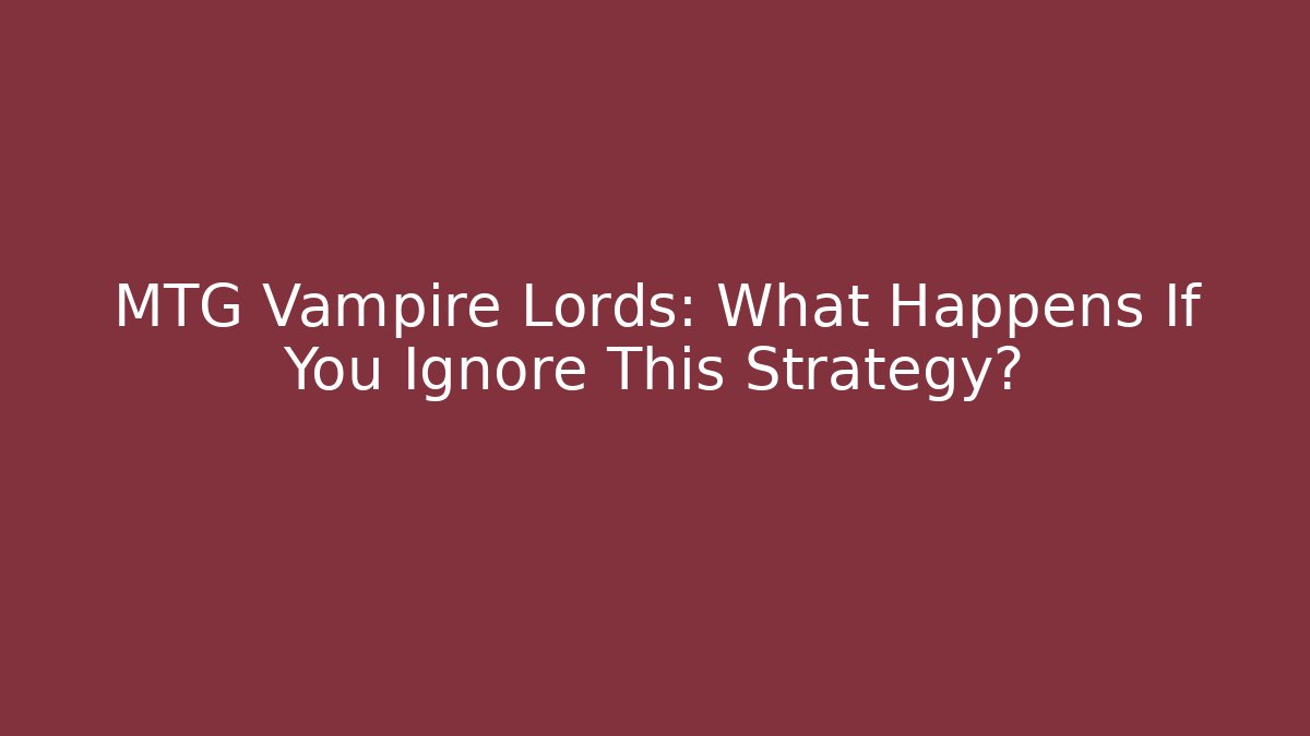 MTG Vampire Lords: What Happens If You Ignore This Strategy?