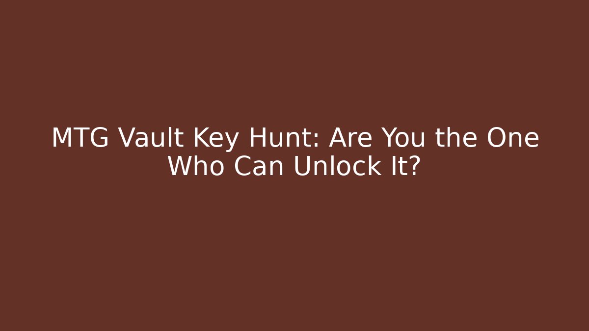 MTG Vault Key Hunt: Are You the One Who Can Unlock It?