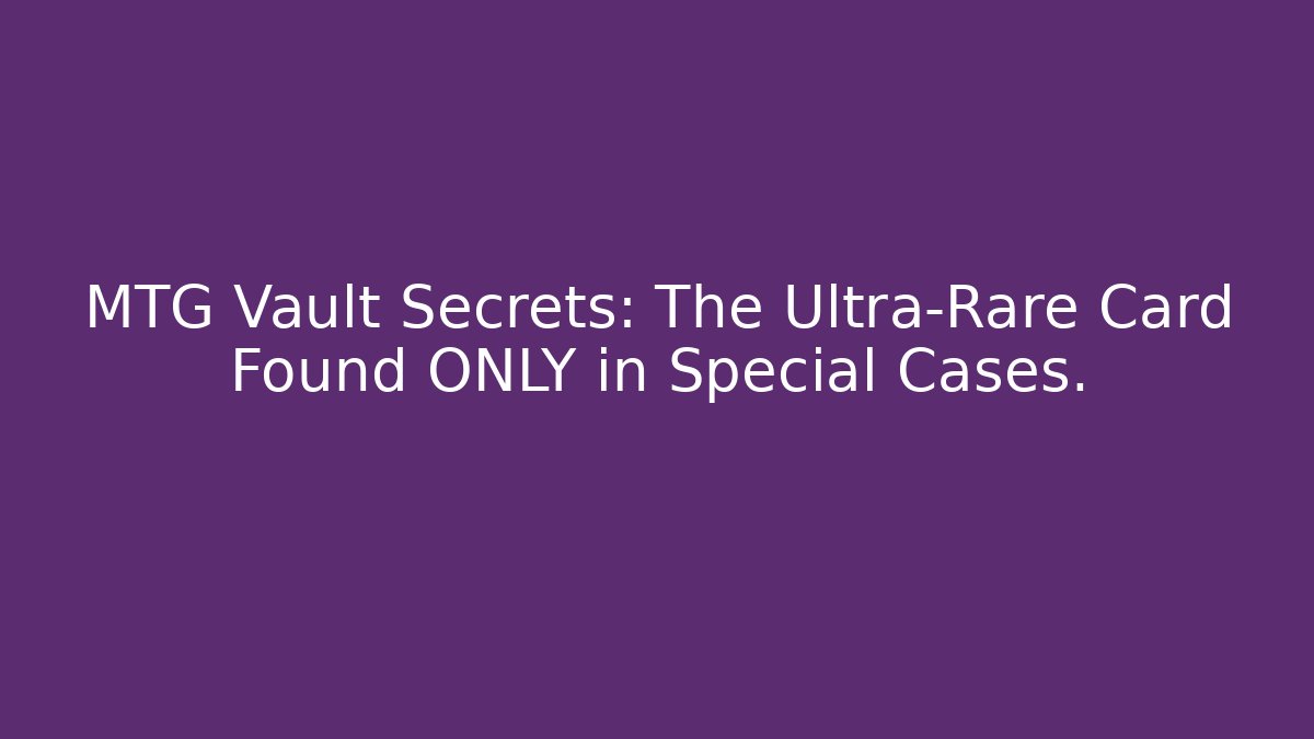 MTG Vault Secrets: The Ultra-Rare Card Found ONLY in Special Cases. - Critter Realm