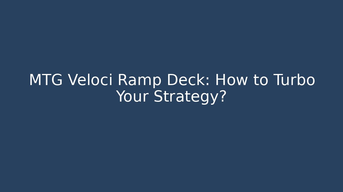 MTG Veloci Ramp Deck: How to Turbo Your Strategy?