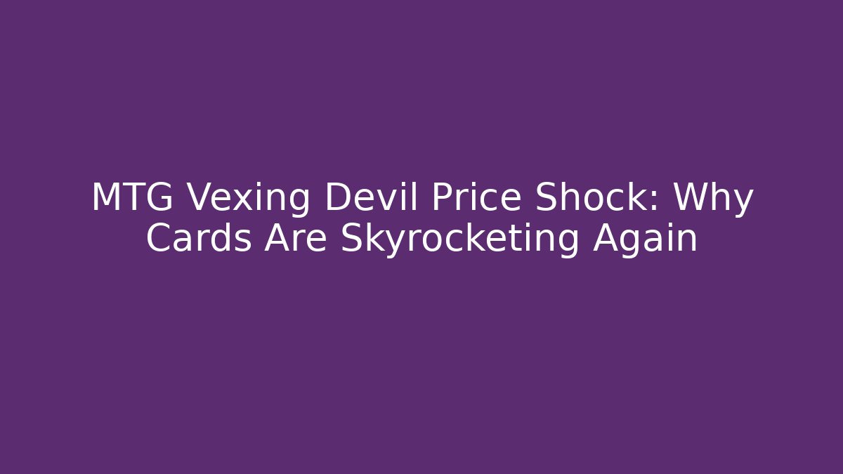 MTG Vexing Devil Price Shock: Why Cards Are Skyrocketing Again