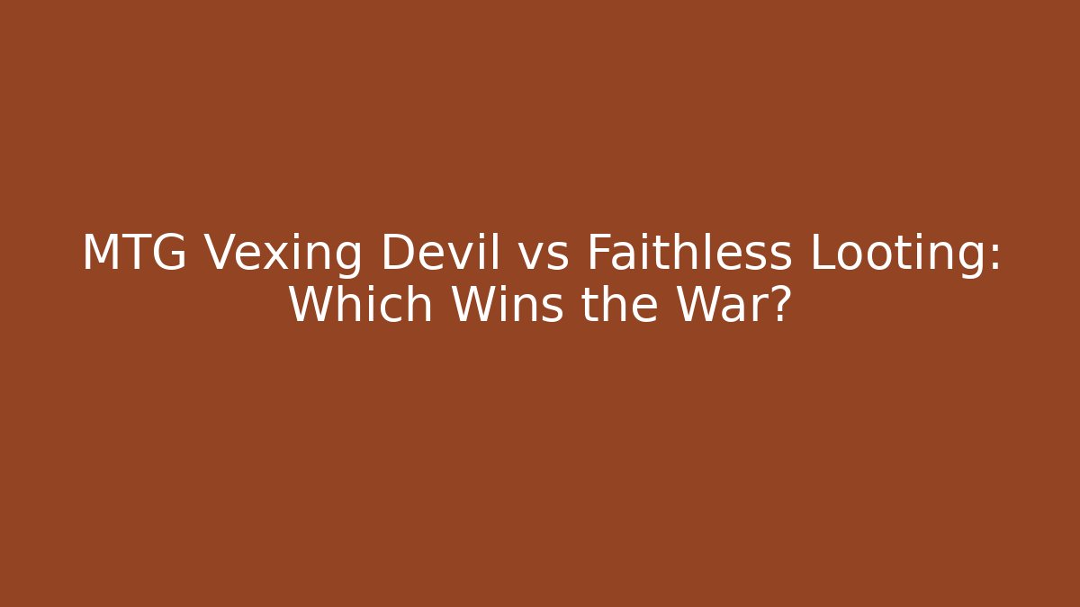 MTG Vexing Devil vs Faithless Looting: Which Wins the War?