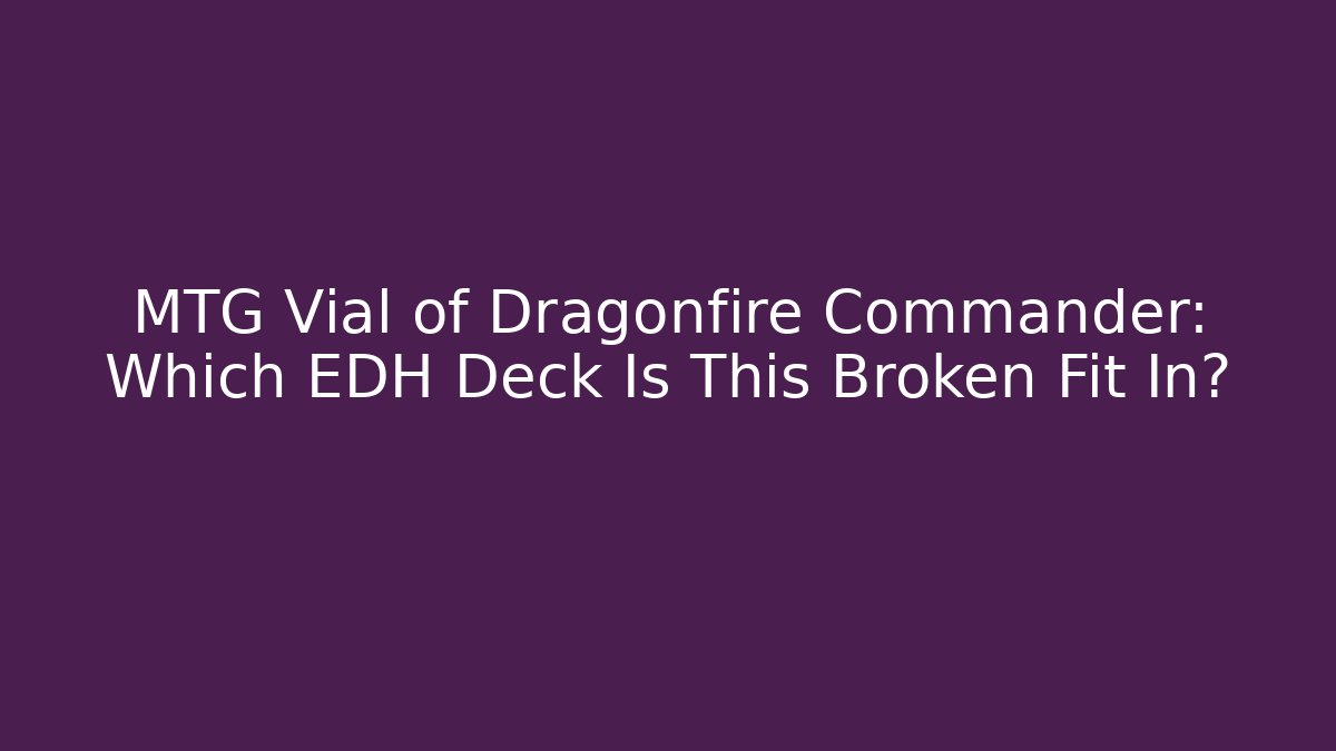 MTG Vial of Dragonfire Commander: Which EDH Deck Is This Broken Fit In?