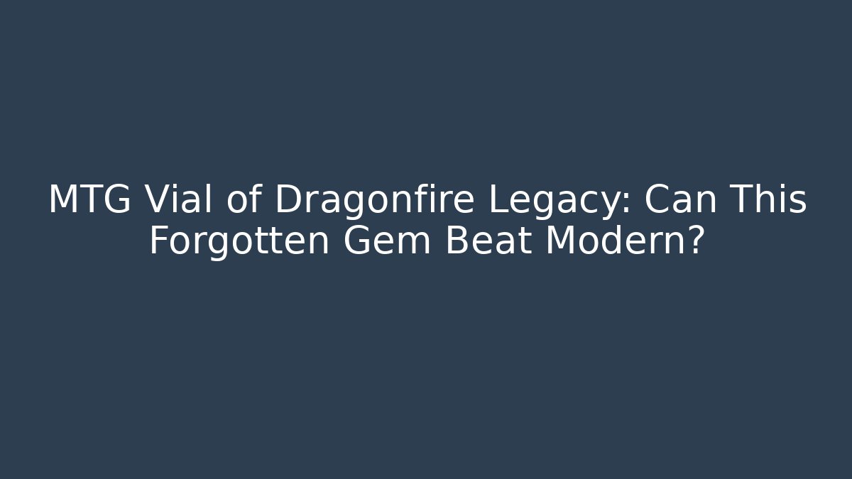 MTG Vial of Dragonfire Legacy: Can This Forgotten Gem Beat Modern?
