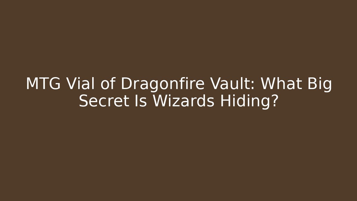 MTG Vial of Dragonfire Vault: What Big Secret Is Wizards Hiding?