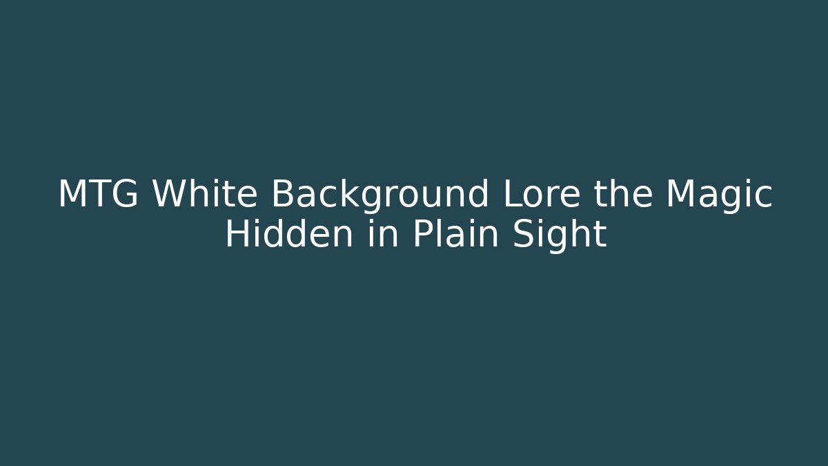 MTG White Background Lore the Magic Hidden in Plain Sight