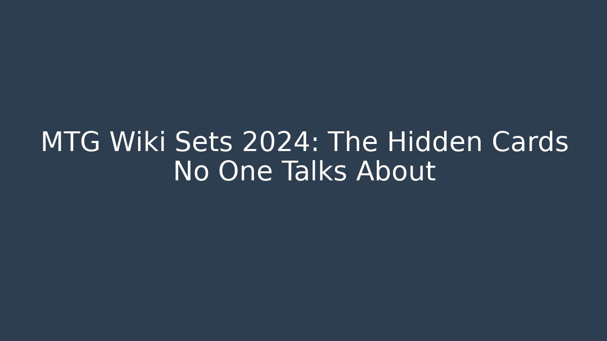 MTG Wiki Sets 2024: The Hidden Cards No One Talks About