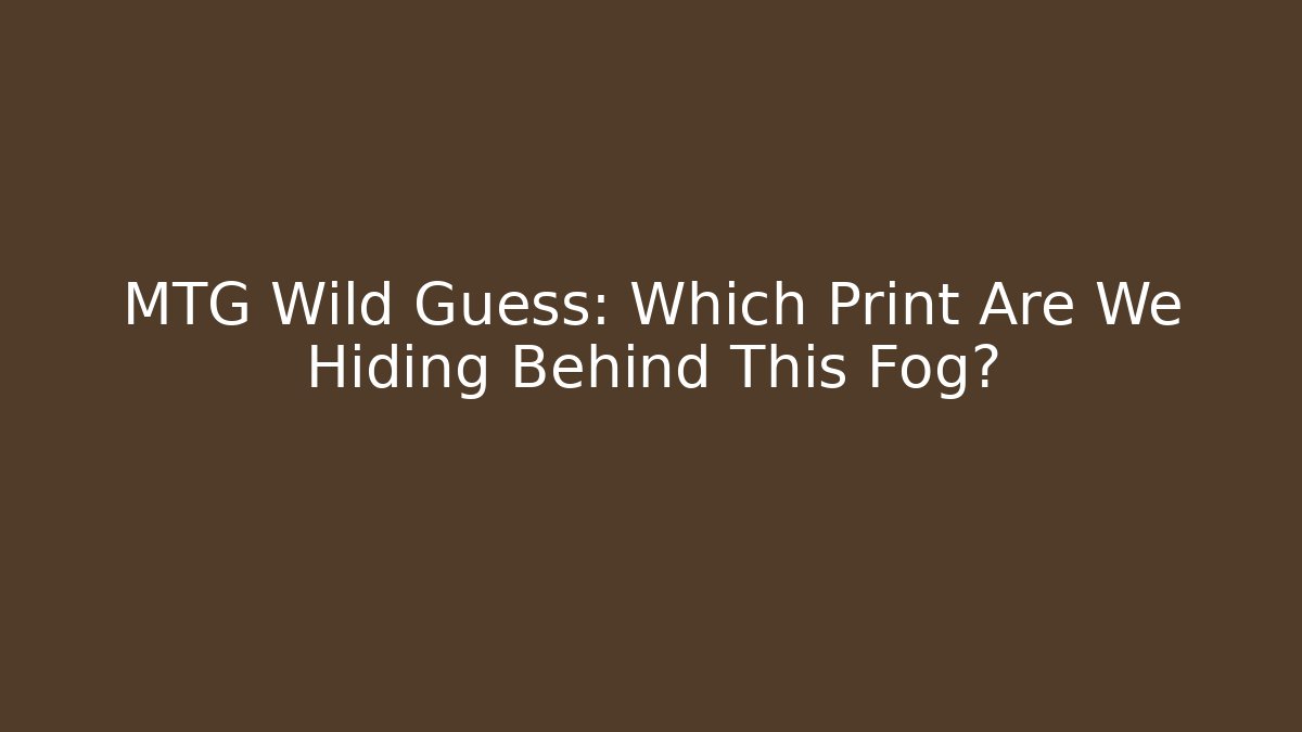 MTG Wild Guess: Which Print Are We Hiding Behind This Fog?