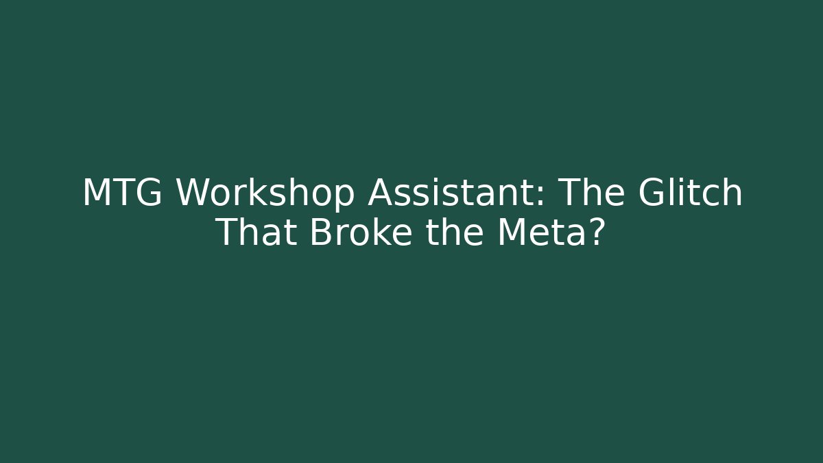 MTG Workshop Assistant: The Glitch That Broke the Meta?