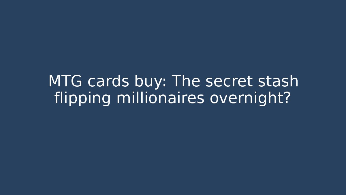 MTG cards buy: The secret stash flipping millionaires overnight?