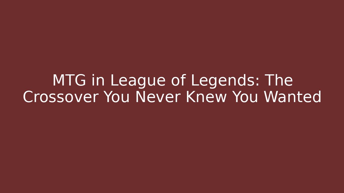 MTG in League of Legends: The Crossover You Never Knew You Wanted