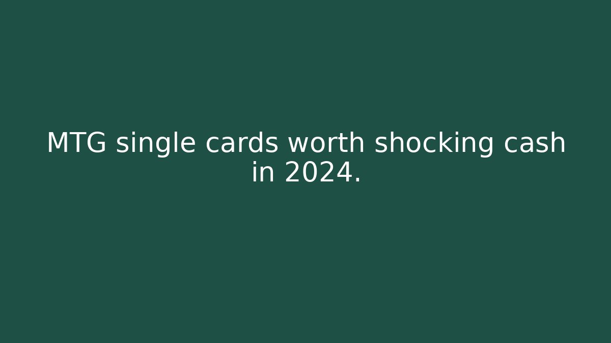 MTG single cards worth shocking cash in 2024.
