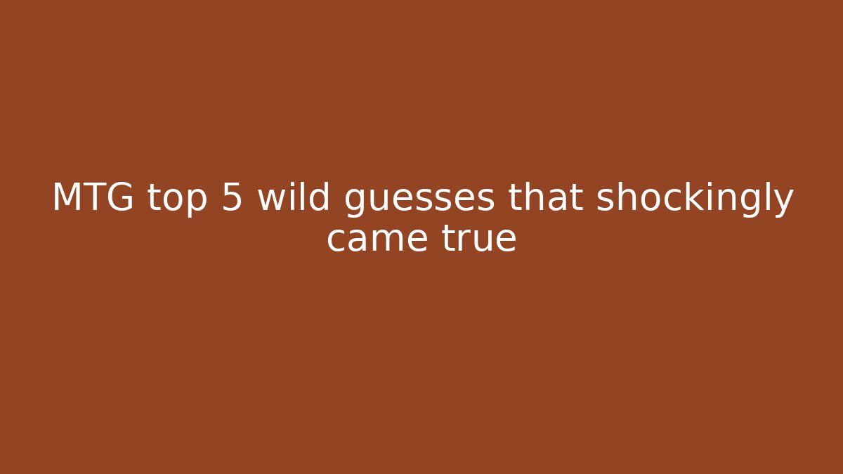 MTG top 5 wild guesses that shockingly came true