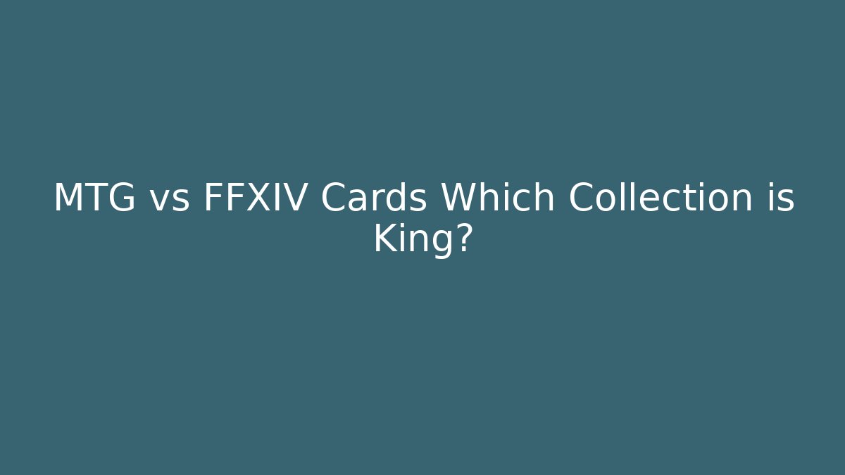 MTG vs FFXIV Cards Which Collection is King?