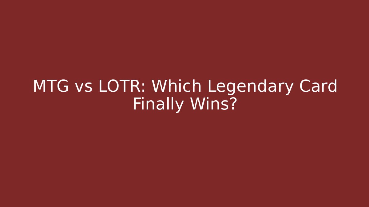 MTG vs LOTR: Which Legendary Card Finally Wins?