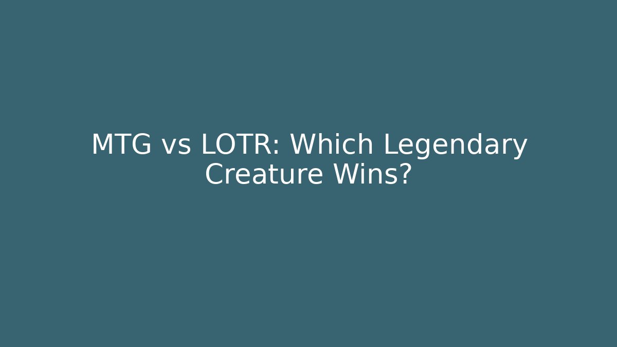 MTG vs LOTR: Which Legendary Creature Wins? - Critter Realm