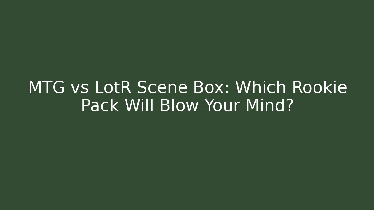 MTG vs LotR Scene Box: Which Rookie Pack Will Blow Your Mind?